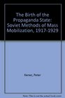 The Birth of the Propaganda State : Soviet Methods of Mass Mobilization, 1917-1929