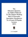 The Education Question An Address Delivered To The Glasgow Working Men's Conservative Association Introductory To A Course Of Popular Lectures