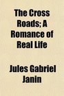 The Cross Roads A Romance of Real Life