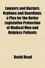 Lawyers and Doctors Orphans and Guardians a Plea for the Better Legislative Protection of Medical Men and Helpless Patients