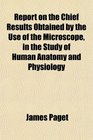 Report on the Chief Results Obtained by the Use of the Microscope in the Study of Human Anatomy and Physiology