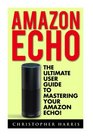 Amazon Echo The Ultimate User Guide To Mastering Your Amazon Echo