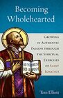 Becoming Wholehearted Growing in Authentic Passion through the Spiritual Exercises of Saint Ignatius
