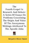 The Fourth Gospel In Research And Debate A Series Of Essays On Problems Concerning The Origin And Value Of The Anonymous Writings Attributed To The Apostle John