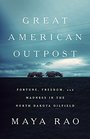 Great American Outpost Dreamers Mavericks and the Making of an Oil Frontier