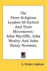 The Three Religious Leaders Of Oxford And Their Movements John Wycliffe John Wesley And John Henry Newman