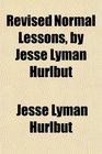 Revised Normal Lessons by Jesse Lyman Hurlbut