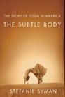 The Subtle Body The Story of Yoga in America