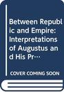 Between Republic and Empire Interpretations of Augustus and His Principles