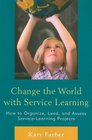 Change the World with Service Learning How to Create Lead and Assess Service Learning Projects