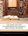 Lectures On the Localisation of Cerebral and Spinal Diseases
