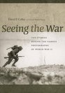 Seeing the War The Stories Behind the Famous Photographs from World War II