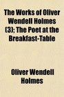 The Works of Oliver Wendell Holmes  The Poet at the BreakfastTable