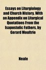 Essays on Liturgiology and Church History With an Appendix on Liturgical Quotations From the Isapostolic Fathers by Gerard Moultrie