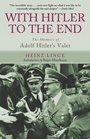 With Hitler to the End The Memoirs of Adolf Hitler's Valet