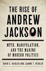 The Rise of Andrew Jackson Myth Manipulation and the Making of Modern Politics