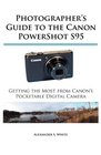 Photographer's Guide to the Canon PowerShot S95 Getting the Most from Canon's Pocketable Digital Camera