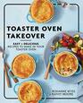 Toaster Oven Takeover Easy and Delicious Recipes to Make in Your Toaster Oven A Cookbook