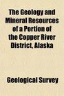 The Geology and Mineral Resources of a Portion of the Copper River District Alaska