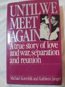 Until We Meet Again A True Story of Love and War Separation and Reunion