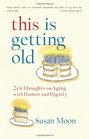 This Is Getting Old Zen Thoughts on Aging with Humor and Dignity