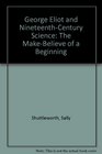 George Eliot and NineteenthCentury Science The MakeBelieve of a Beginning