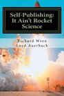 SelfPublishing It Ain't Rocket Science A Practical Guide to Writing Publishing and Promoting a Book