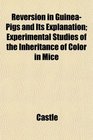 Reversion in GuineaPigs and Its Explanation Experimental Studies of the Inheritance of Color in Mice