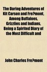 The Daring Adventures of Kit Carson and Fremont, Among Buffaloes, Grizzlies and Indians, Being a Spirited Diary of the Most Difficult and