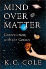 Mind Over Matter Conversations with the Cosmos