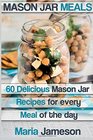 Mason Jar Meals: 60 delicious Mason Jar recipes for every meal of the day includ (mason jar, mason jar meals, mason jar salads, mason jar recipes, ... mason jar dinner, mason jar preppers)