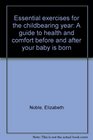 Essential exercises for the childbearing year A guide to health and comfort before and after your baby is born