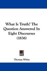 What Is Truth The Question Answered In Eight Discourses