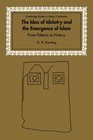 The Idea of Idolatry and the Emergence of Islam From Polemic to History