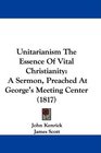 Unitarianism The Essence Of Vital Christianity A Sermon Preached At George's Meeting Center