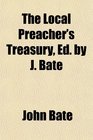The Local Preacher's Treasury Ed by J Bate