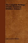 The Complete Writings Of John Greenleaf Whittier: Volume I