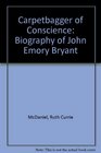 Carpetbagger of Conscience A Biography of John Emory Bryant