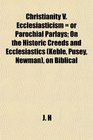 Christianity V Ecclesiasticism  or Parochial Parlays On the Historic Creeds and Ecclesiastics  on Biblical