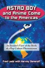 Astro Boy and Anime Come to the Americas An Insider's View of the Birth of a Pop Culture Phenomenon