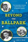 Beyond the Ballpark The Honorable Immoral and Eccentric Lives of Baseball Legends