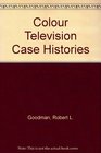 Color TV Case Histories Illustrated Photo Guide to TroublesCures