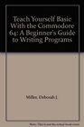 Teach Yourself Basic With the Commodore 64 A Beginner's Guide to Writing Programs