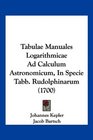 Tabulae Manuales Logarithmicae Ad Calculum Astronomicum In Specie Tabb Rudolphinarum