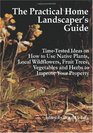 The Practical Home Landscaper's Guide TimeTested Ideas on How to Use Native Plants Local Wildflowers Fruit Trees Vegetables and Herbs to Improve Your Property