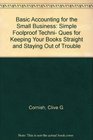 Basic Accounting for the Small Business Simple Foolproof Techni Ques for Keeping Your Books Straight and Staying Out of Trouble