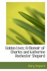 Golden Lives A Memoir of Charles and Katherine Rochester Shepard