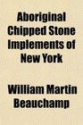 Aboriginal Chipped Stone Implements of New York