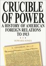 Crucible of Power A History of American Foreign Relations to 1913  A History of American Foreign Relations to 1913