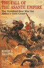 The Fall of the Asante Empire The HundredYear War for Africa's Gold Coast